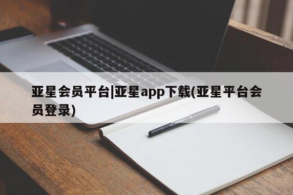 亚星官网_管理平台 亚星会员开户亚星会员平台|亚星app下载(亚星平台会员登录)