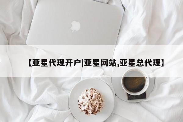 亚星官网_管理平台 亚星会员开户【亚星代理开户|亚星网站,亚星总代理】