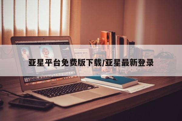 亚星官网_管理平台 亚星会员开户亚星平台免费版下载/亚星最新登录