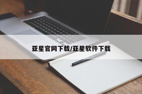 亚星官网_管理平台 亚星会员开户亚星官网下载/亚星软件下载