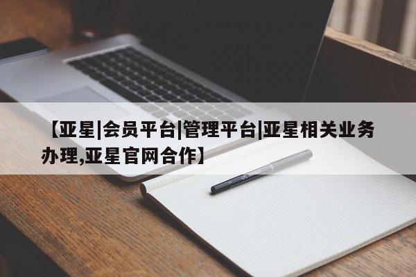 亚星官网_管理平台 亚星会员开户【亚星|会员平台|管理平台|亚星相关业务办理,亚星官网合作】