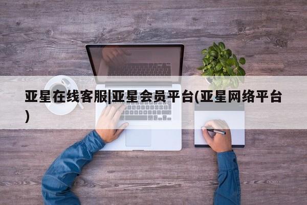 亚星官网_管理平台 亚星会员开户亚星在线客服|亚星会员平台(亚星网络平台)