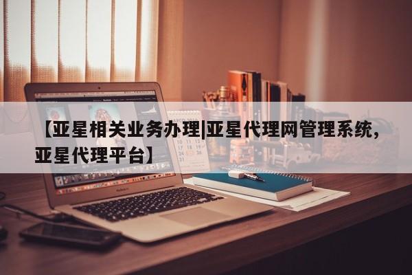 亚星官网_管理平台 亚星会员开户【亚星相关业务办理|亚星代理网管理系统,亚星代理平台】