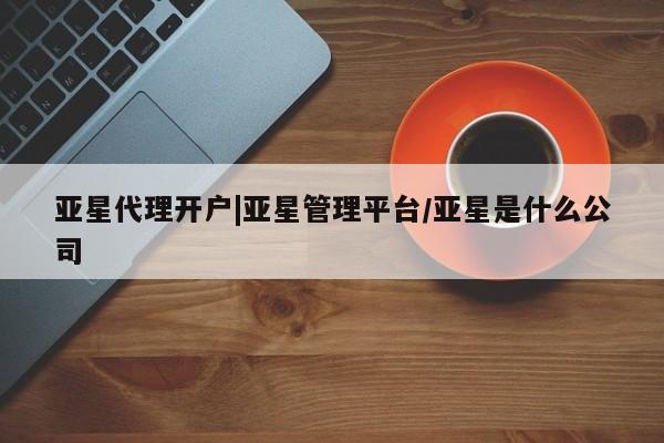 亚星官网_管理平台 亚星会员开户亚星代理开户|亚星管理平台/亚星是什么公司