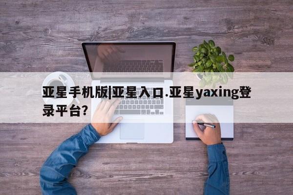 亚星官网_管理平台 亚星会员开户亚星手机版|亚星入口.亚星yaxing登录平台？