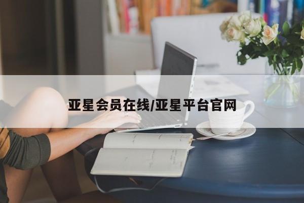 亚星官网_管理平台 亚星会员开户亚星会员在线/亚星平台官网